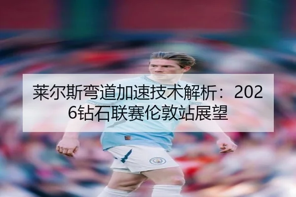莱尔斯弯道加速技术解析：2026钻石联赛伦敦站展望