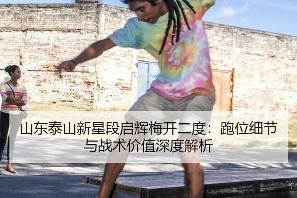 山东泰山新星段启辉梅开二度：跑位细节与战术价值深度解析